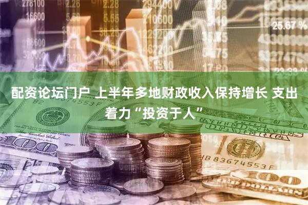 配资论坛门户 上半年多地财政收入保持增长 支出着力“投资于人”